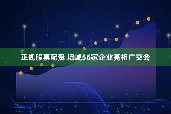 正规股票配资 增城56家企业亮相广交会