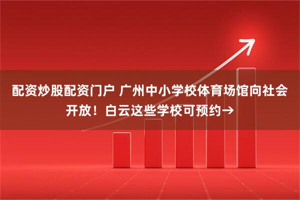 配资炒股配资门户 广州中小学校体育场馆向社会开放！白云这些学校可预约→