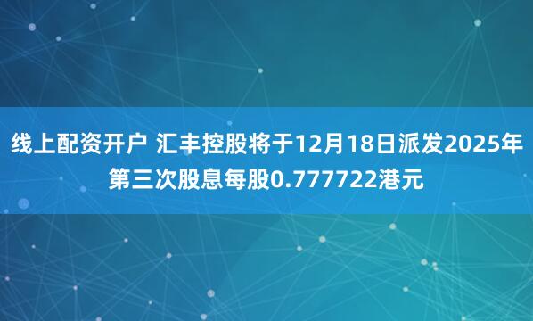 线上配资开户 汇丰控股将于12月18日派发2025年第三次股息每股0.777722港元
