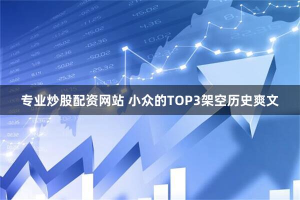 专业炒股配资网站 小众的TOP3架空历史爽文