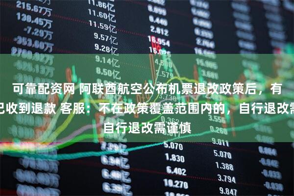 可靠配资网 阿联酋航空公布机票退改政策后，有人称已收到退款 客服：不在政策覆盖范围内的，自行退改需谨慎